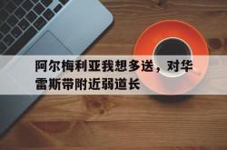 lol转区-阿尔梅利亚我想多送,对华雷斯带附近弱道长的简单介绍